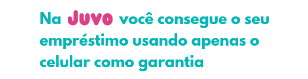 Na Juvo você consegue o seu empréstimo usando apenas o celular como garantia
